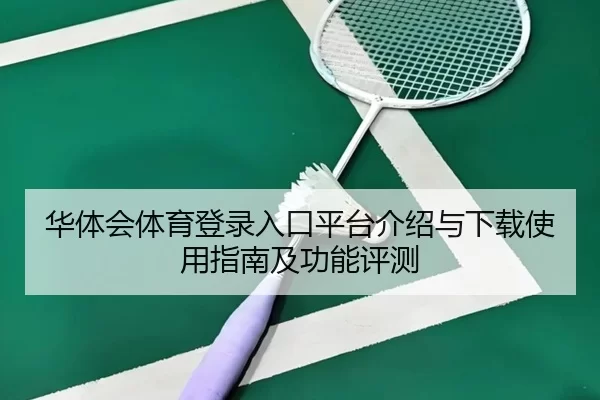 华体会体育登录入口平台介绍与下载使用指南及功能评测