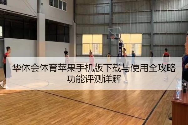 华体会体育苹果手机版下载与使用全攻略功能评测详解