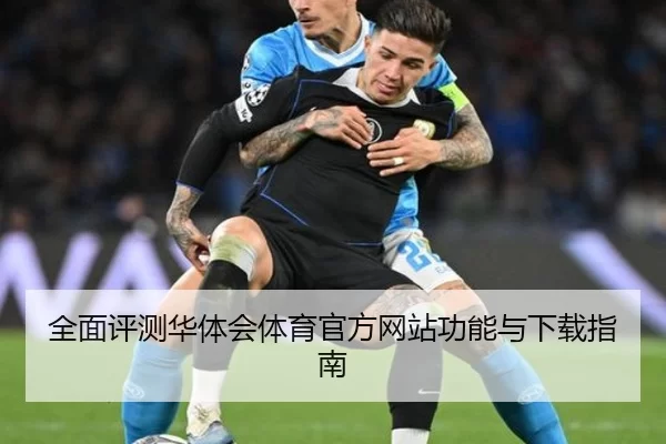 全面评测华体会体育官方网站功能与下载指南