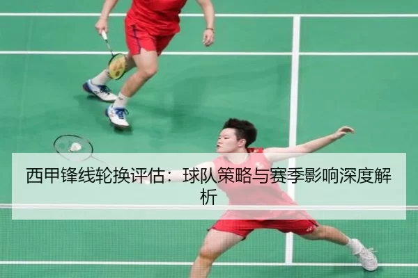 西甲锋线轮换评估：球队策略与赛季影响深度解析