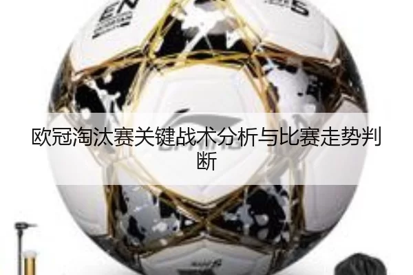 欧冠淘汰赛关键战术分析与比赛走势判断